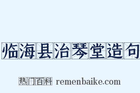 临海县治琴堂造句是什么意思的图片